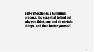 26
Self-reflection is a humbling
process. It’s essential to find out
why you think, say, and do certain
things…and then better yourself.
 