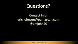 Questions?
Contact Info:
eric.johnson@pumascan.com
@emjohn20
©2018 – Puma Security, LLC
 