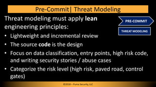 Threat modeling must apply lean
engineering principles:
• Lightweight and incremental review
• The source code is the desi...
