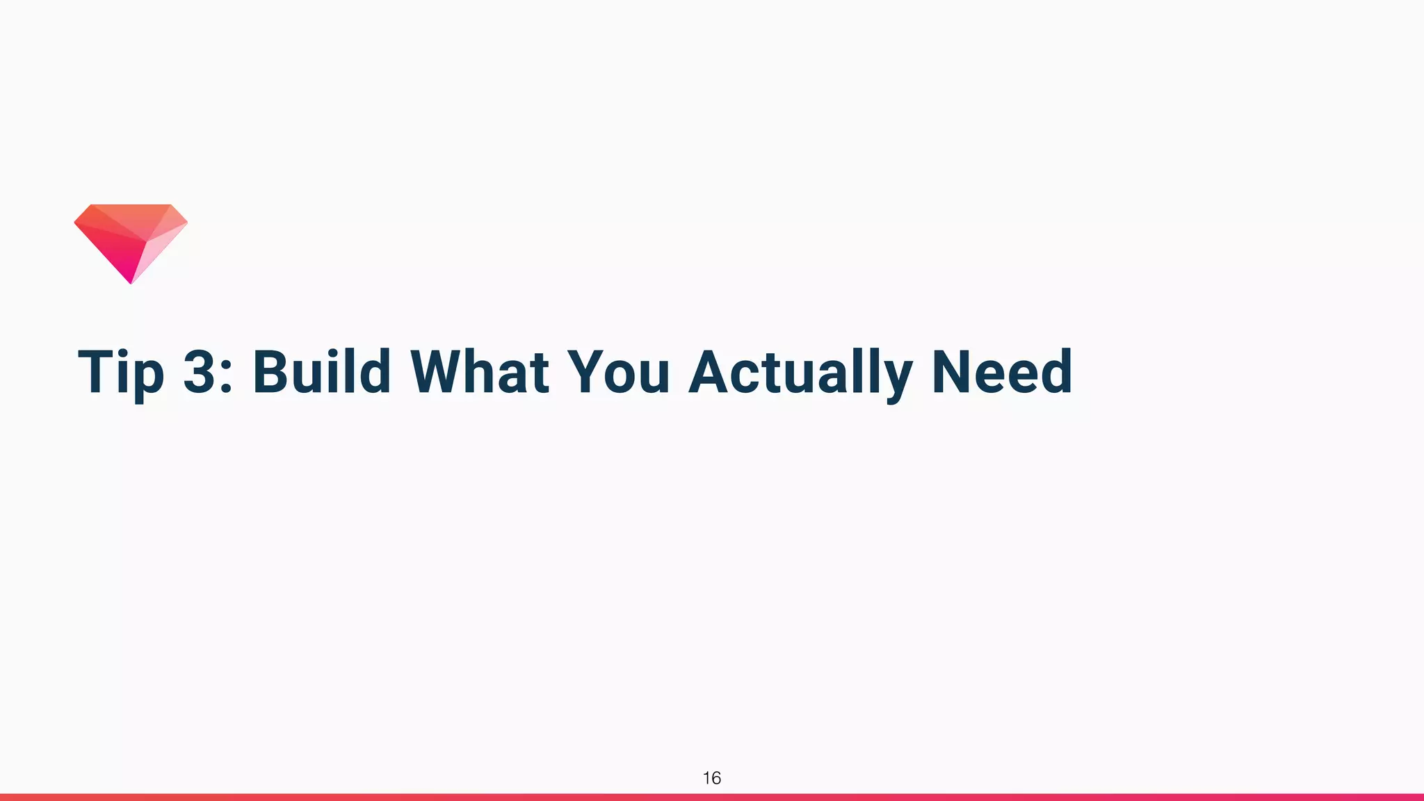 Tip 3: Build What You Actually Need
16
 