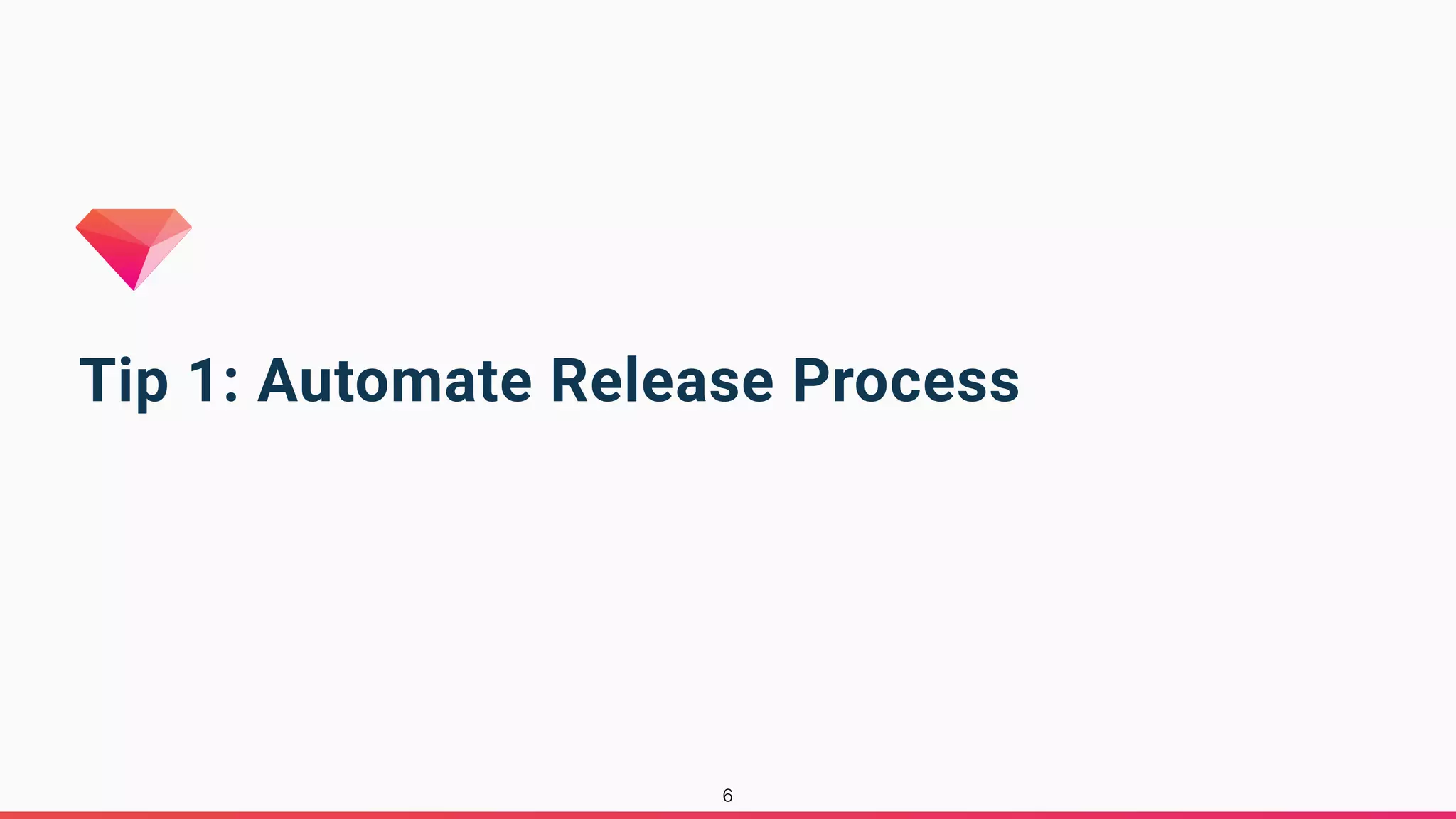 Tip 1: Automate Release Process
6
 