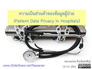 ความเป็นส่วนตัวของข้อมูลผู้ป่วย
(Patient Data Privacy in Hospitals)
นพ.นวนรรน ธีระอัมพรพันธุ์
12 ก.ค. 2561www.SlideShare.net/Nawanan
 