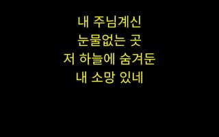내 주님계신
눈물없는 곳
저 하늘에 숨겨둔
내 소망 있네
 