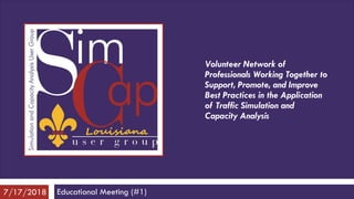 Volunteer Network of
Professionals Working Together to
Support, Promote, and Improve
Best Practices in the Application
of Traffic Simulation and
Capacity Analysis
Educational Meeting (#1)7/17/2018
 