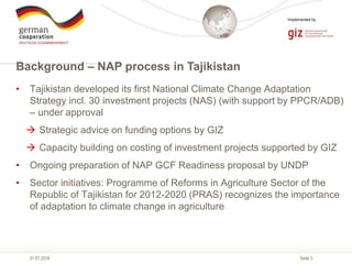 Seite 3
Implemented by
31.07.2018
Background – NAP process in Tajikistan
• Tajikistan developed its first National Climate...