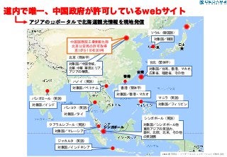 道内で唯一、中国政府が許可しているwebサイト
◉
◉
●
z
台北（繁体字）
対象国／台湾、香港、マカオ、
広東省、福建省、その他
北京（簡体字）
ソウル（韓国語）
対象国／韓国
●
対象国／タイ
バンコク（英語）
ジャカルタ（英語）
対象国／インドネシア
対象国／シンガポール他
東南アジアの英語力、
豪州、北欧、北米、その他
の英語圏
●
●
●
●
●
香港
香港（繁体字）
対象国／香港・マカオ
ハノイ（英語）
対象国／ベトナム
マニラ（英語）
対象国／フィリピン
クアラルンプール（英語）
対象国／マレーシア
シンガポール（英語）
台湾
●
バンガロール（英語）
対象国／インド
シンガポール
対象国／中国全域。
北華 中華 華南エリア。
アジアの華僑。
中国国務院工業情報化部
北京公安局の許可取得
京ICP备11042309号
◉
アジアの12ポータルで北海道観光情報を現地発信
◉
2018- 複写禁⽌：シーダースコミュニケーションズ株式会社
★
 
