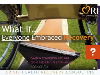 What If…
Everyone Embraced Recovery
DAVID W. COVINGTON, LPC, MBA
CEO & PRESIDENT, RI INTERNATIONAL
ADELAIDE 2018
 