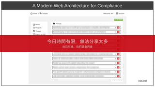 106/108
A Modern Web Architecture for Compliance
今日時間有限，無法分享太多
他日有緣，我們還會再會
 