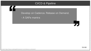 59/108
Develop on Cadence. Release on Demand.
- A SAFe mant)ra
CI/CD & Pipeline
Credit: https://www.scaledagileframework.com/release-on-demand/
 