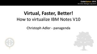 Virtual, Faster, Better!
How to virtualize IBM Notes V10
Christoph Adler - panagenda
 