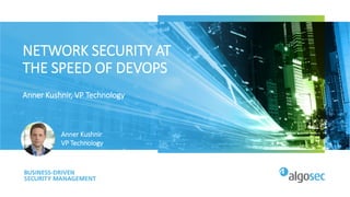 NETWORK SECURITY AT
THE SPEED OF DEVOPS
Anner Kushnir, VP Technology
Anner Kushnir
VP Technology
 