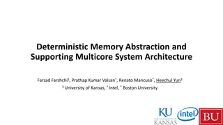Deterministic Memory Abstraction and
Supporting Multicore System Architecture
Farzad Farshchi$, Prathap Kumar Valsan^, Renato Mancuso*, Heechul Yun$
$ University of Kansas, ^ Intel, * Boston University
 