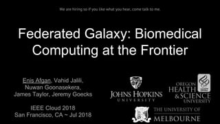 Federated Galaxy: Biomedical
Computing at the Frontier
Enis Afgan, Vahid Jalili,
Nuwan Goonasekera,
James Taylor, Jeremy Goecks
IEEE Cloud 2018
San Francisco, CA ~ Jul 2018
We are hiring so if you like what you hear, come talk to me.
 