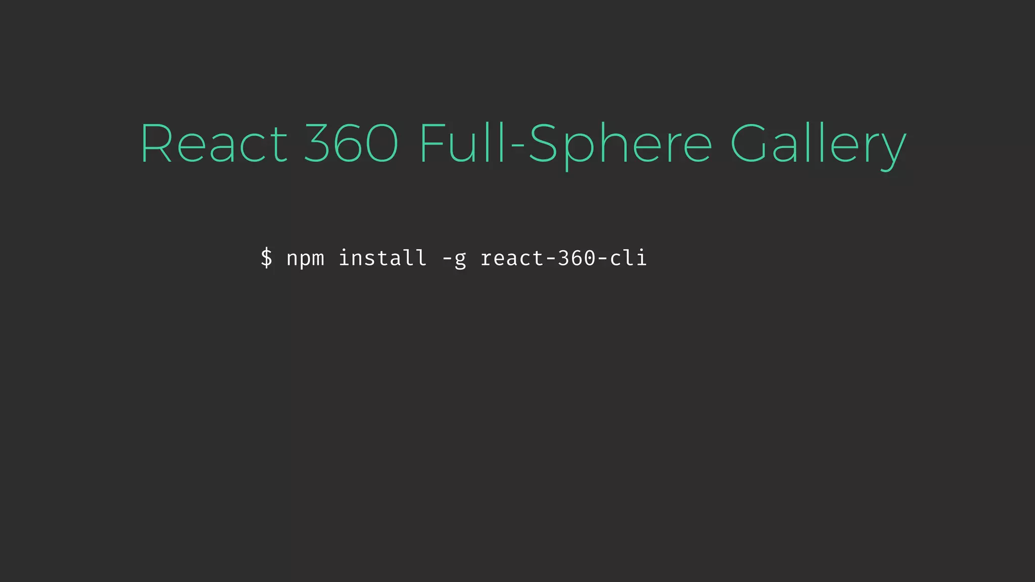 $ npm install -g react-360-cli React 360 Full-Sphere Gallery 