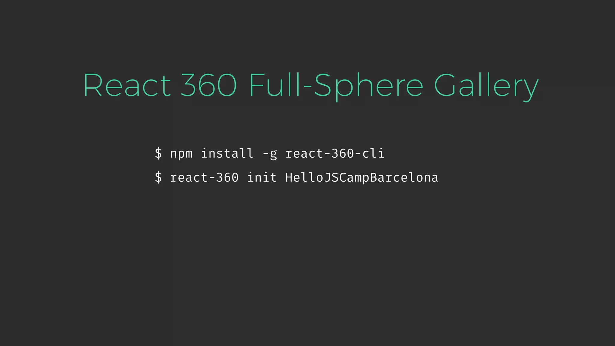 $ npm install -g react-360-cli $ react-360 init HelloJSCampBarcelona React 360 Full-Sphere Gallery 