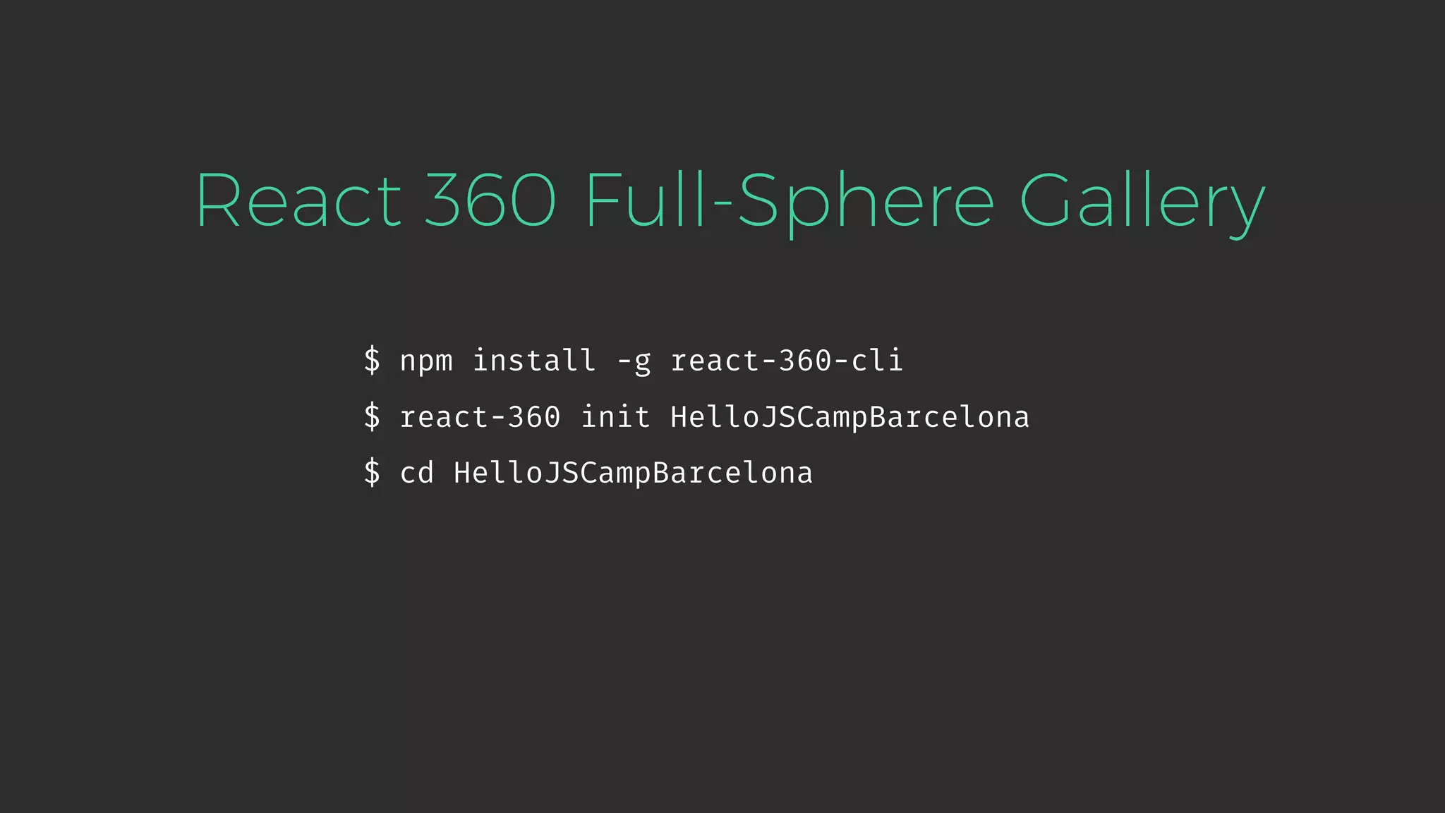$ npm install -g react-360-cli $ react-360 init HelloJSCampBarcelona $ cd HelloJSCampBarcelona React 360 Full-Sphere Gallery 