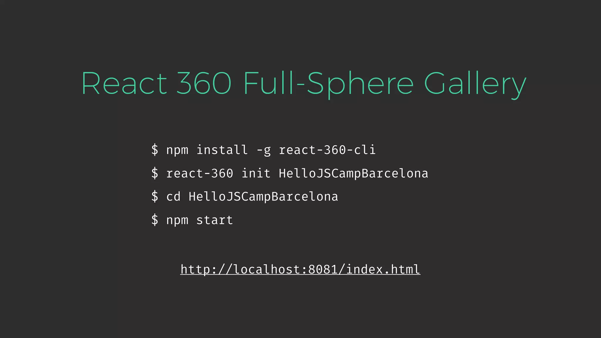 $ npm install -g react-360-cli $ react-360 init HelloJSCampBarcelona $ cd HelloJSCampBarcelona $ npm start React 360 Full-Sphere Gallery http://localhost:8081/index.html 