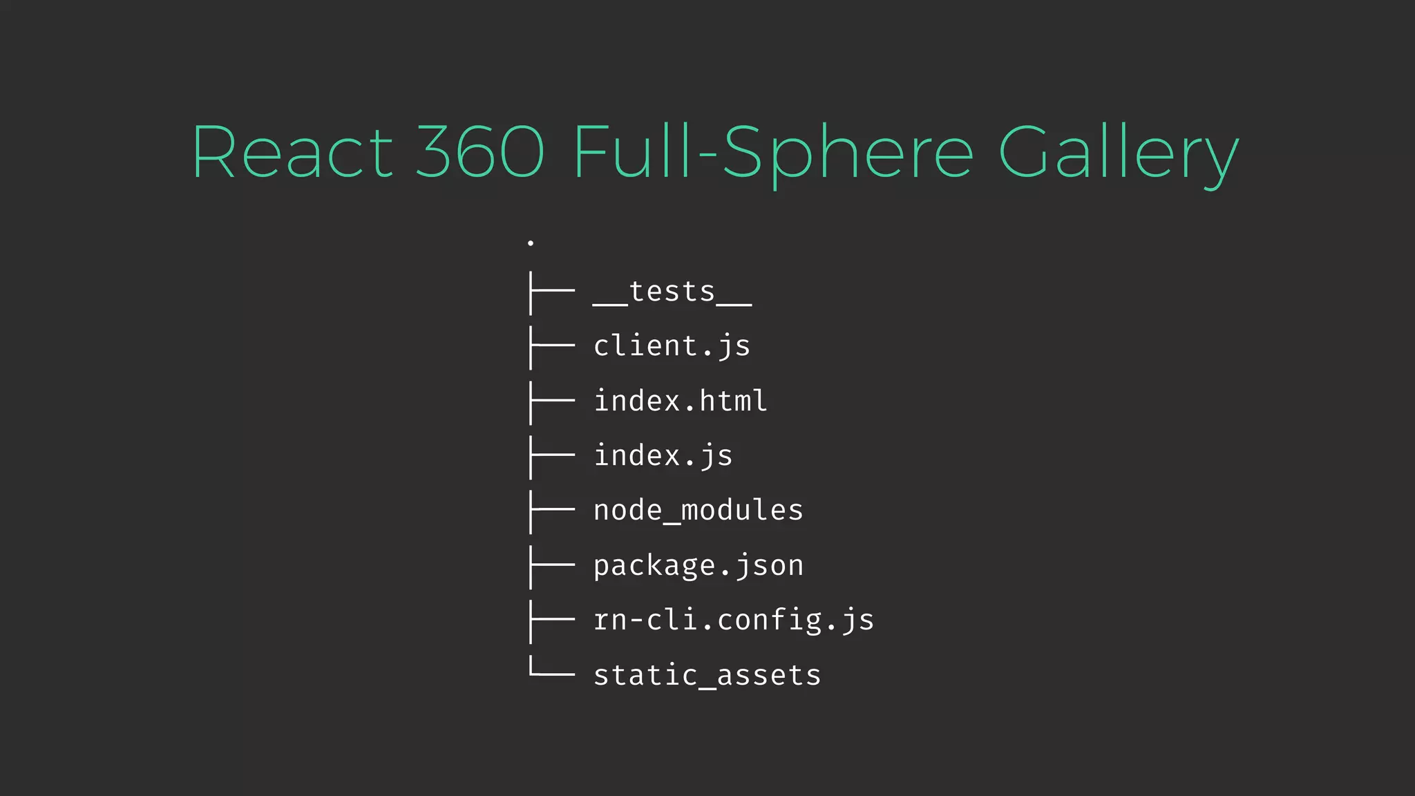 . ├── __tests__ ├── client.js ├── index.html ├── index.js ├── node_modules ├── package.json ├── rn-cli.config.js └── static_assets React 360 Full-Sphere Gallery 