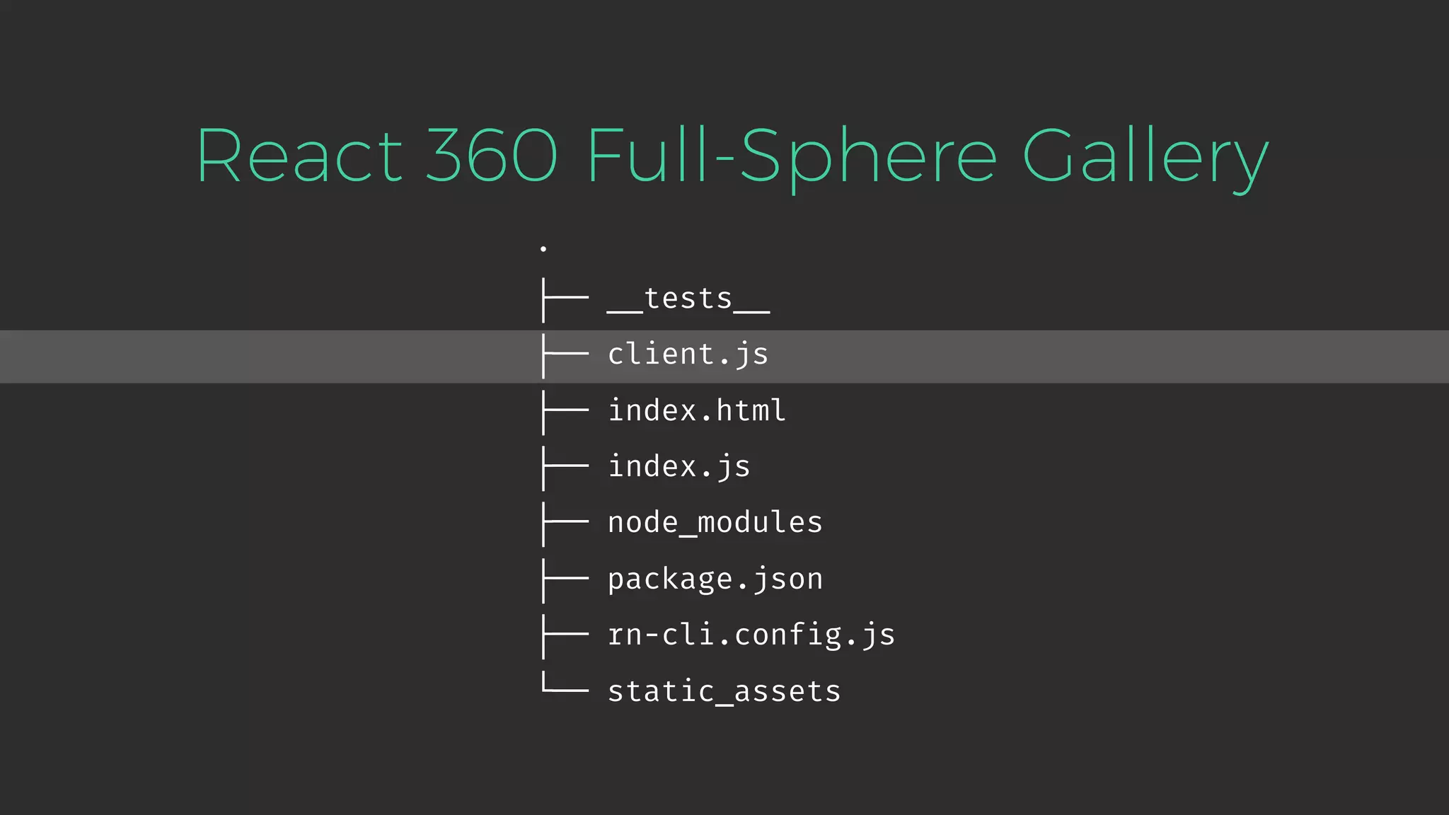 . ├── __tests__ ├── client.js ├── index.html ├── index.js ├── node_modules ├── package.json ├── rn-cli.config.js └── static_assets React 360 Full-Sphere Gallery 