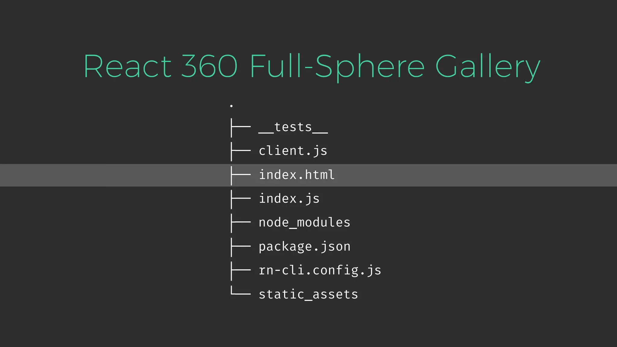 . ├── __tests__ ├── client.js ├── index.html ├── index.js ├── node_modules ├── package.json ├── rn-cli.config.js └── static_assets React 360 Full-Sphere Gallery 