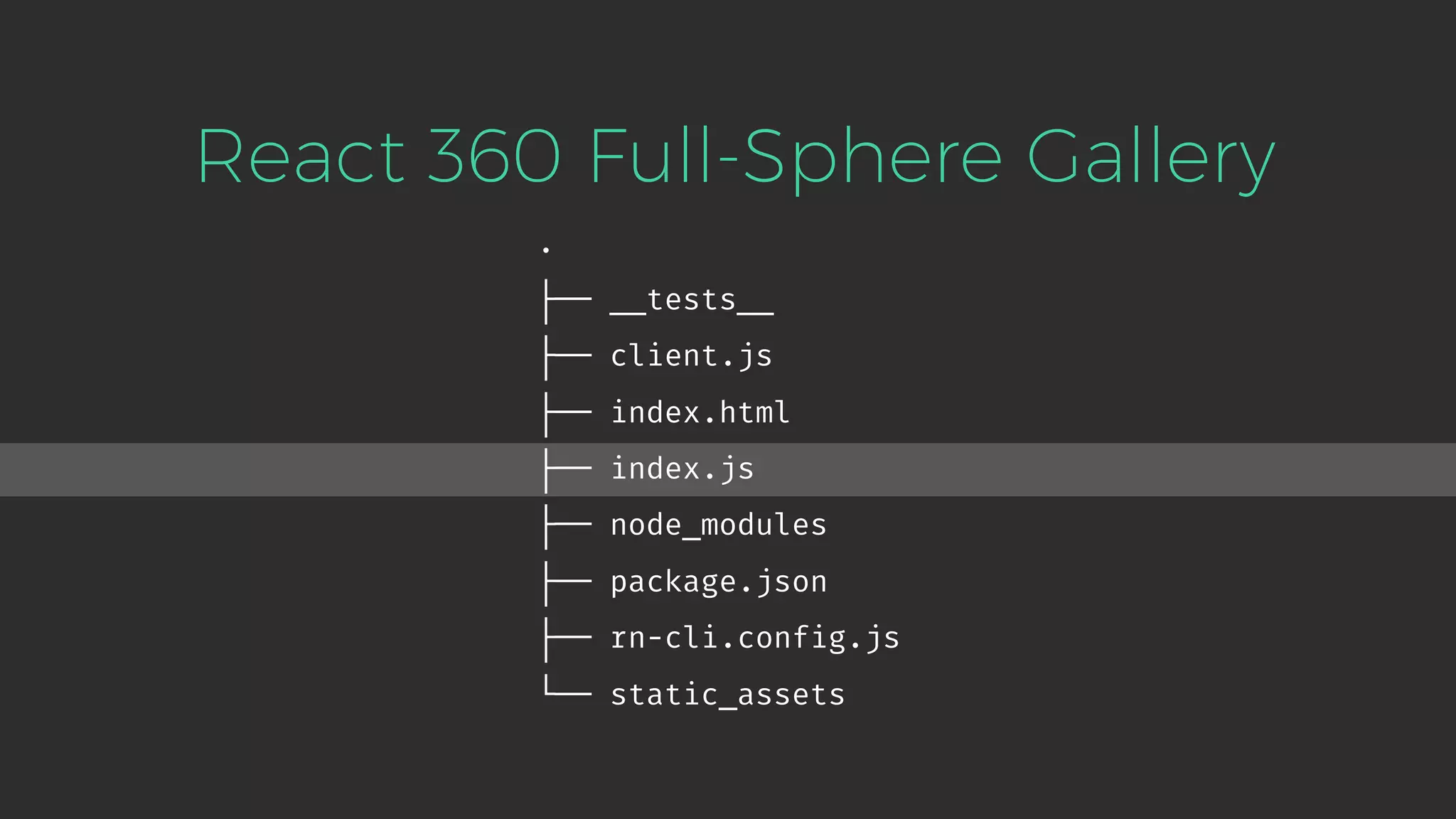 . ├── __tests__ ├── client.js ├── index.html ├── index.js ├── node_modules ├── package.json ├── rn-cli.config.js └── static_assets React 360 Full-Sphere Gallery 