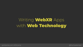 @ﬁschaelameergeildanke.com #JSCamp
Writing WebXR Apps  
with Web Technology
 