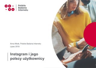 Instagram i jego
polscy użytkownicy
Anna Miotk, Polskie Badania Internetu
Lipiec 2018
1
 