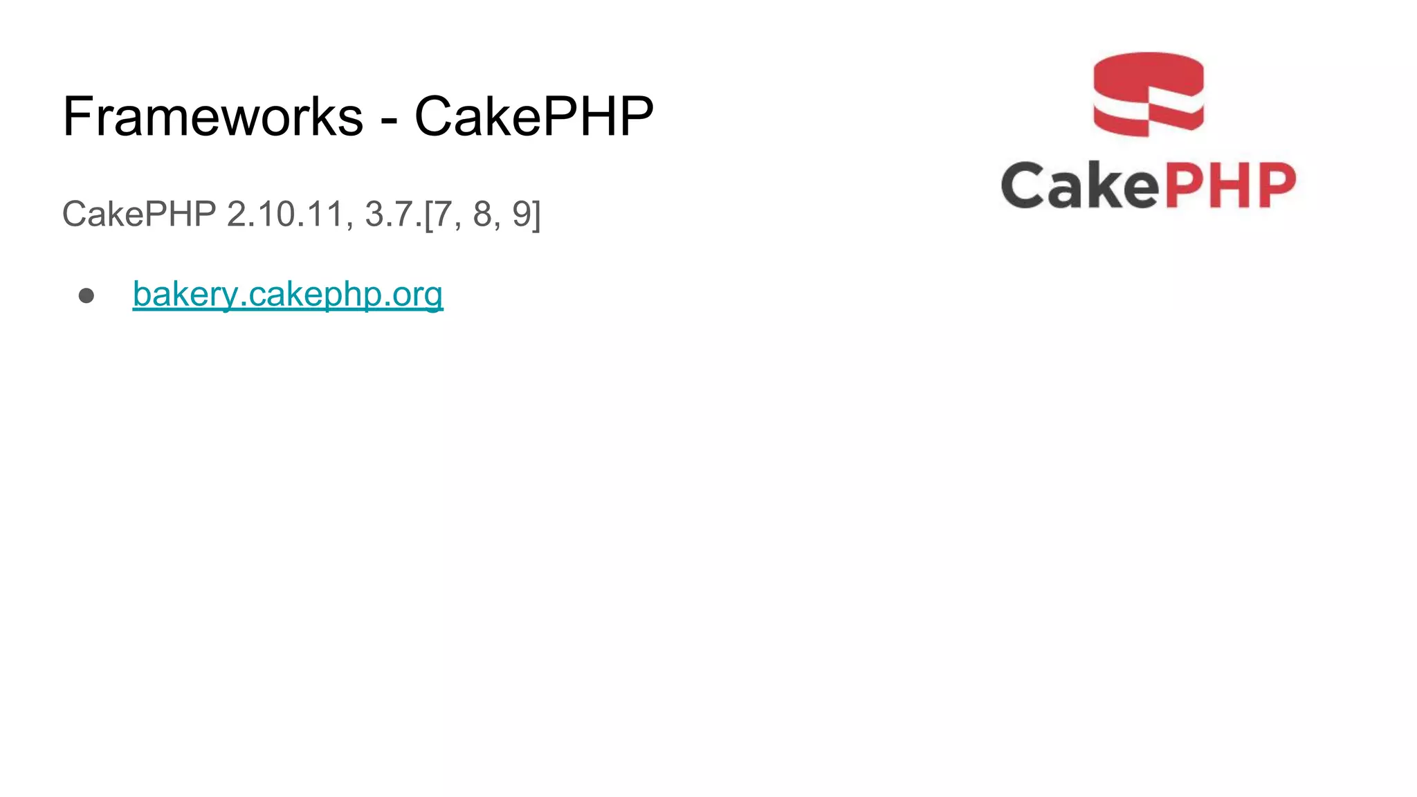 Frameworks - CakePHP
CakePHP 2.10.11, 3.7.[7, 8, 9]
● bakery.cakephp.org
 