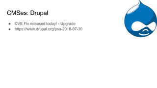 CMSes: Drupal
● CVE Fix released today! - Upgrade
● https://www.drupal.org/psa-2018-07-30
 