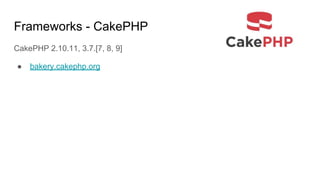 Frameworks - CakePHP
CakePHP 2.10.11, 3.7.[7, 8, 9]
● bakery.cakephp.org
 