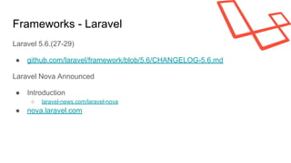 Frameworks - Laravel
Laravel 5.6.(27-29)
● github.com/laravel/framework/blob/5.6/CHANGELOG-5.6.md
Laravel Nova Announced
● Introduction
○ laravel-news.com/laravel-nova
● nova.laravel.com
 