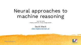 Neural approaches to
machine reasoning
July 17th 2018
O'Reilly Institute, Trinity College Dublin
David Mack
david@octavian.ai
https://octavian.ai
 