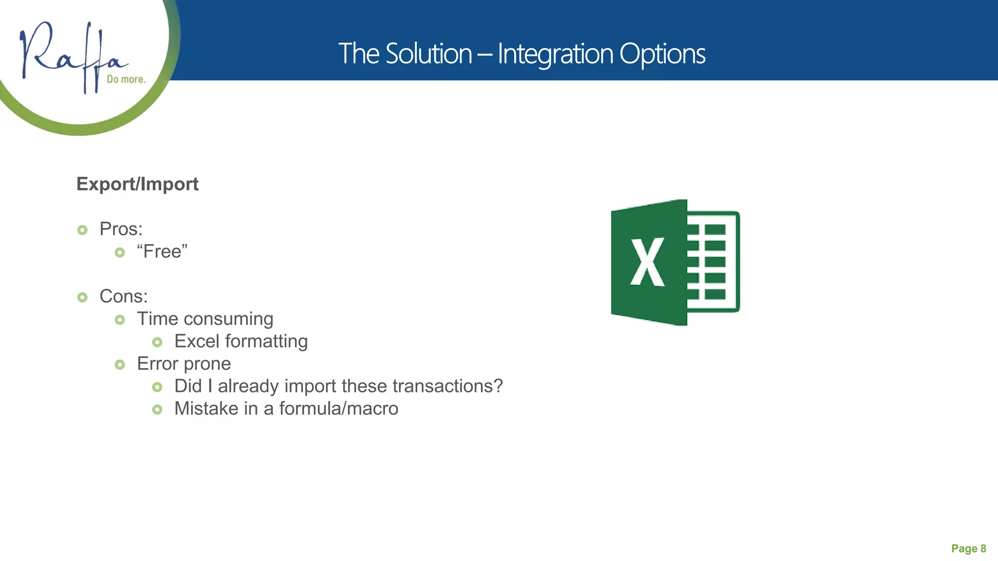 Page 8
Export/Import
 Pros:
 “Free”
 Cons:
 Time consuming
 Excel formatting
 Error prone
 Did I already import these transactions?
 Mistake in a formula/macro
 
