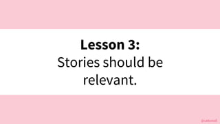 @cattsmall@cattsmall
Lesson 3:
Stories should be
relevant.
 