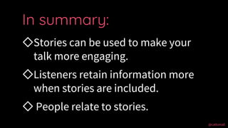 @cattsmall@cattsmall
◇Stories can be used to make your
talk more engaging.
◇Listeners retain information more
when stories...