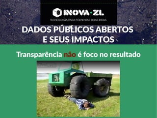 Transparência não é foco no resultado
DADOS PÚBLICOS ABERTOS
E SEUS IMPACTOS
 