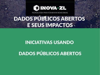 DADOS PÚBLICOS ABERTOS
E SEUS IMPACTOS
INICIATIVAS USANDO
DADOS PÚBLICOS ABERTOS
 