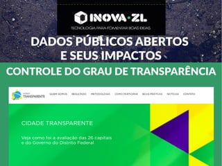 DADOS PÚBLICOS ABERTOS
E SEUS IMPACTOS
CONTROLE DO GRAU DE TRANSPARÊNCIA
 