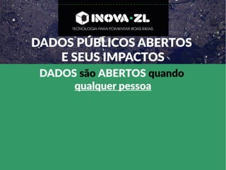 DADOS PÚBLICOS ABERTOS
E SEUS IMPACTOS
DADOS são ABERTOS quando
qualquer pessoa
 