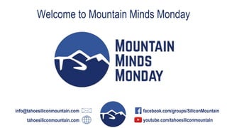 Welcome to Mountain Minds Monday
info@tahoesiliconmountain.com
tahoesiliconmountain.com
facebook.com/groups/SiliconMountain
youtube.com/tahoesiliconmountain
 