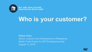 AUGUST 2018
CAMBRIDGE, MA
MIT HMS Healthcare
Innovation Bootcamp
Who is your customer?
MIT HMS HEALTHCARE
INNOVATION BOOTCAMP
 