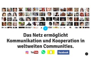 8
Das Netz ermöglicht
Kommunikation und Kooperation in
weltweiten Communities.
 