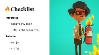 🔥 Checklist
• Integrated
• manifest.json
• HTML enhancements
• Reliable
• sw.js
• HTTPs
@fvcproductions
 