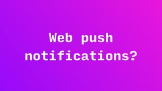 Web push
notifications?
 