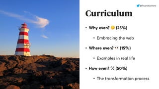Curriculum
• Why even? 🤔 (25%)
• Embracing the web
• Where even? 👀 (15%)
• Examples in real life
• How even? 🛠 (50%)
• The transformation process
@fvcproductions
 