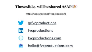 These slides will be shared ASAP! 🎉
https://slideshare.net/fvcproductions
@fvcproductions
fvcproductions
fvcproductions.com
hello@fvcproductions.com
 