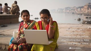 @fvcproductions
~70% of people in
emerging markets
consider app size before
downloading due to data
costs and storage space
 