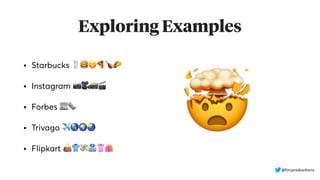 Exploring Examples
• Starbucks 🍴🍔😋🍕🍗🌮
• Instagram 📷🎥📸🎬
• Forbes 📰🗞
• Trivago ✈🌎🌍🌏
• Flipkart 👜👕💸👔👚🛍
🤯
@fvcproductions
 