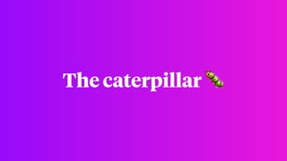 The caterpillar 🐛
 