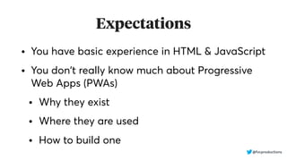 Expectations
• You have basic experience in HTML & JavaScript
• You don't really know much about Progressive
Web Apps (PWAs)
• Why they exist
• Where they are used
• How to build one
@fvcproductions
 